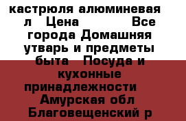 кастрюля алюминевая 40л › Цена ­ 2 200 - Все города Домашняя утварь и предметы быта » Посуда и кухонные принадлежности   . Амурская обл.,Благовещенский р-н